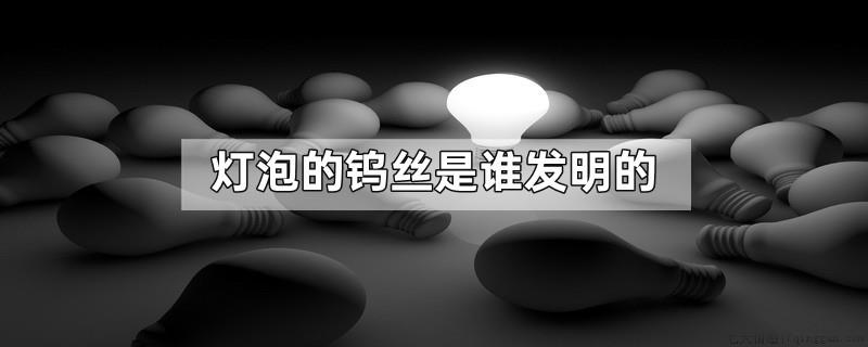 灯泡的钨丝是谁发明的