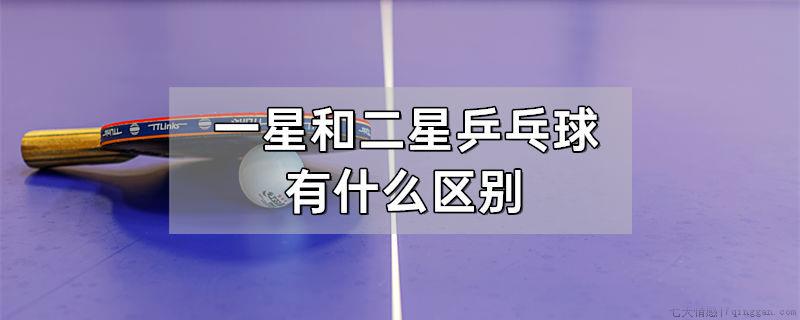 一星和二星乒乓球有什么区别