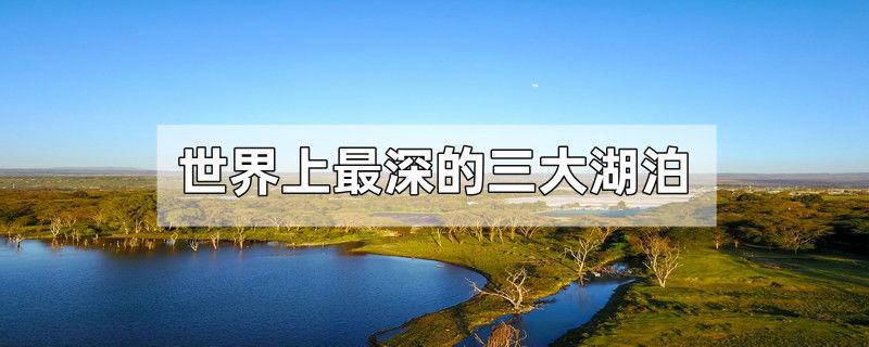 世界上最深的三大湖泊