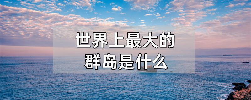 世界上最大的群岛是什么