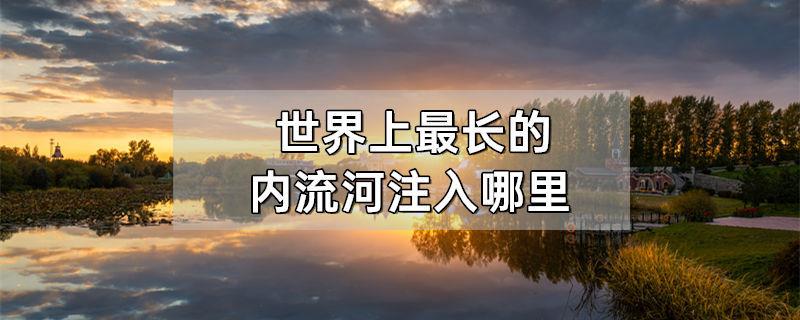 世界上最长的内流河注入哪里