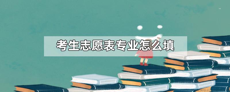 考生志愿表专业怎么填