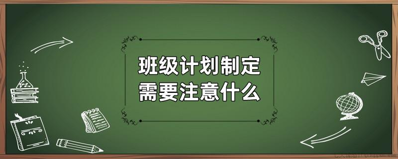 班级计划制定需要注意什么