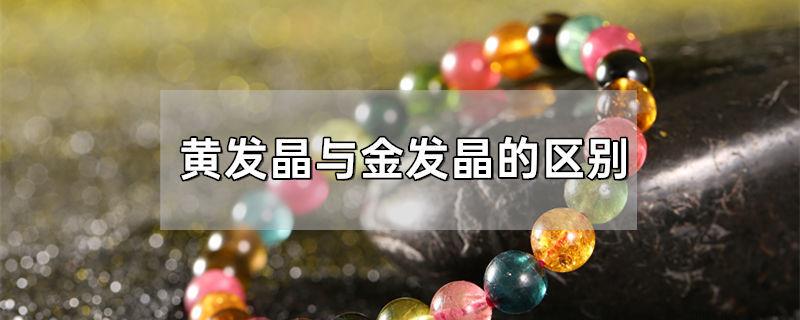 黄发晶与金发晶的区别