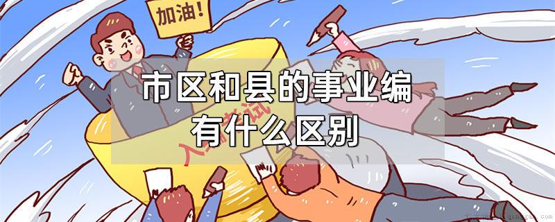 市区和县的事业编有什么区别