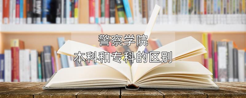 警察学院本科和专科的区别