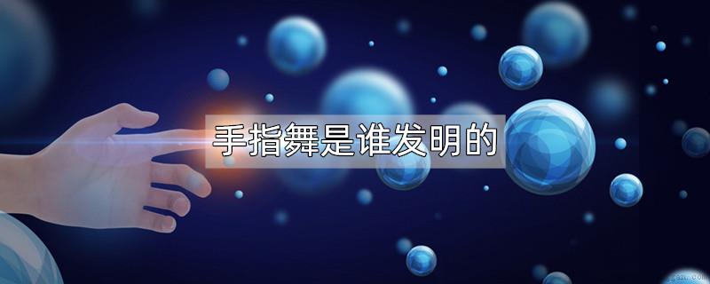 手指舞是谁发明的
