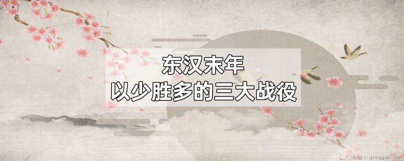 东汉末年以少胜多的三大战役