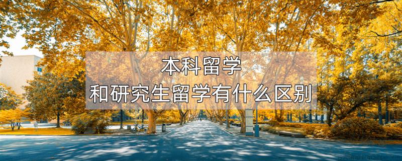 本科留学和研究生留学有什么区别