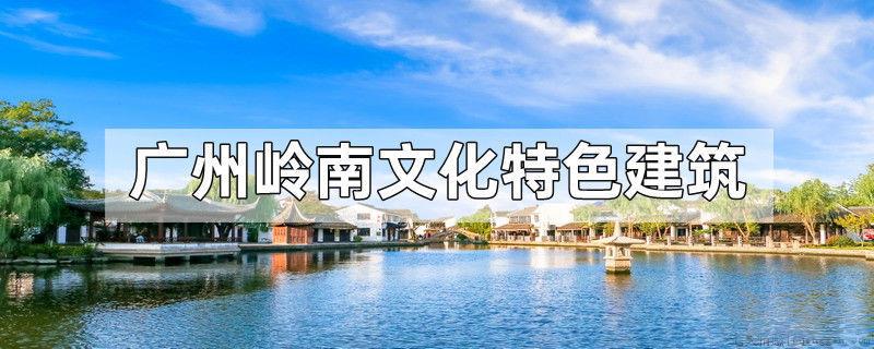 广州岭南文化特色建筑