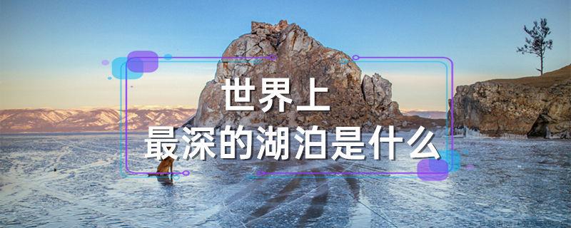 世界上最深的湖泊是什么