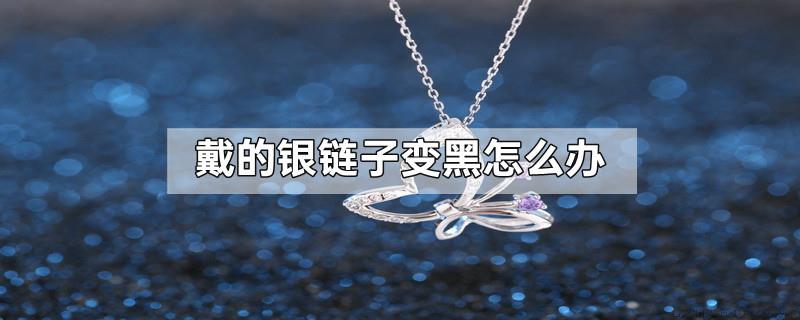 戴的银链子变黑怎么办