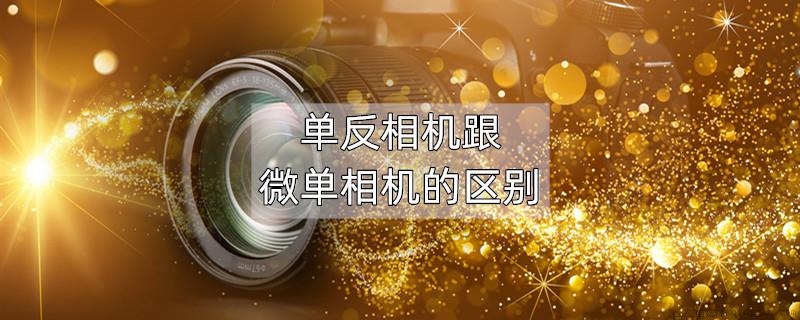单反相机跟微单相机的区别