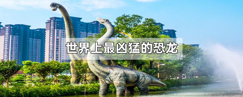 世界上最凶猛的恐龙