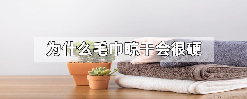 为什么毛巾晾干会很硬