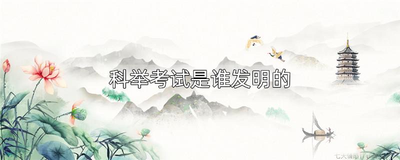 科举考试是谁发明的