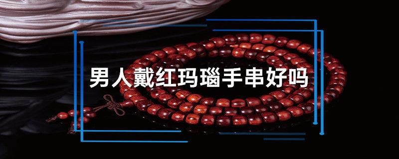 男人戴红玛瑙手串好吗