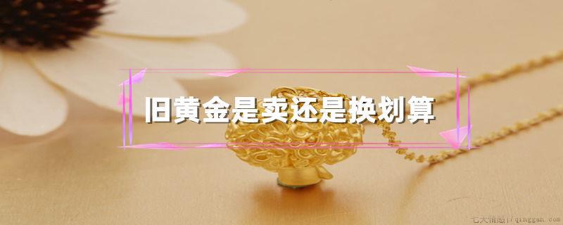 旧黄金是卖还是换划算