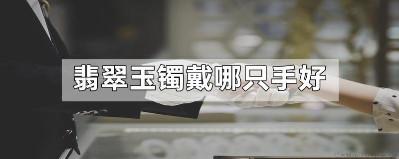 翡翠玉镯戴哪只手好