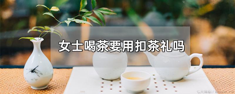女士喝茶要用扣茶礼吗