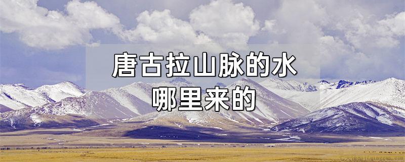 唐古拉山脉的水哪里来的