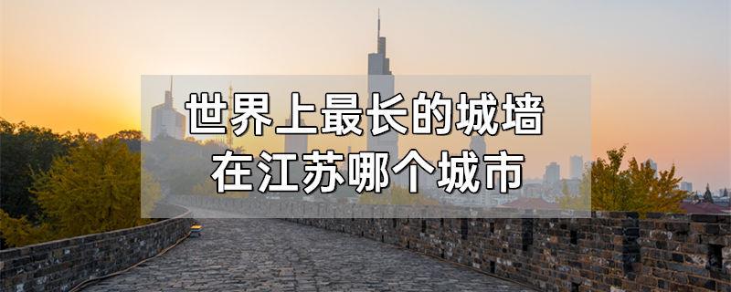 世界上最长的城墙在江苏哪个城市