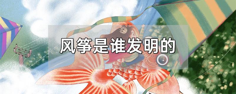 风筝是谁发明的