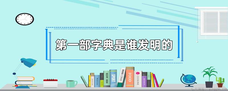 第一部字典是谁发明的