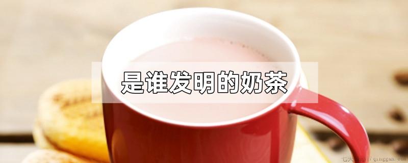 是谁发明的奶茶