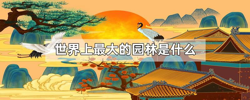 世界上最大的园林是什么