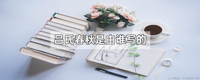 吕氏春秋是由谁写的