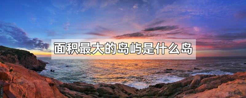 面积最大的岛屿是什么岛