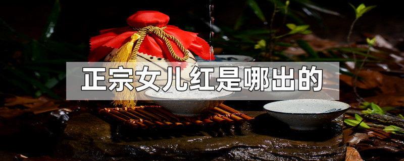 正宗女儿红是哪出的