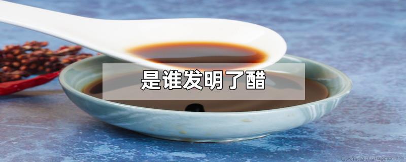 是谁发明了醋
