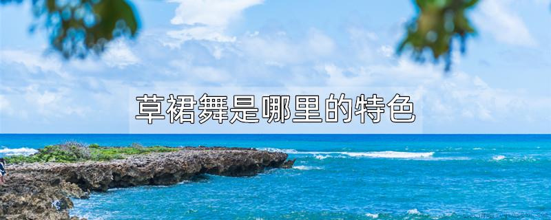 草裙舞是哪里的特色