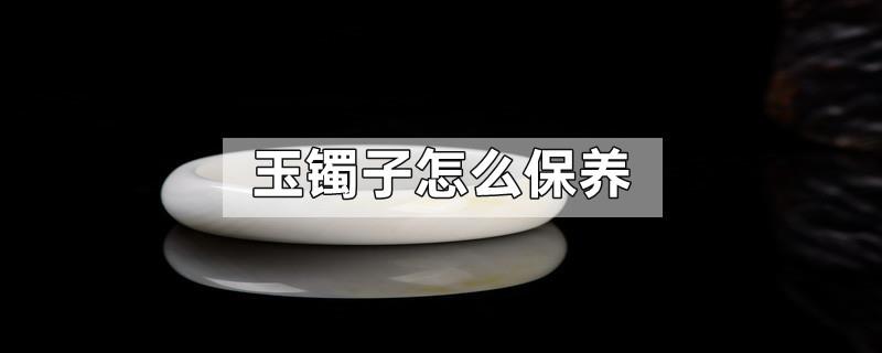 玉镯子怎么保养