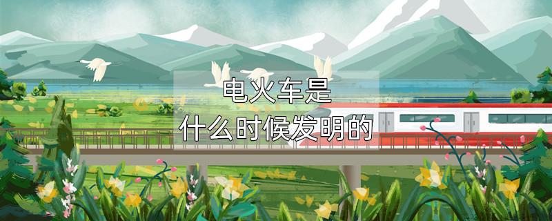 电火车是什么时候发明的