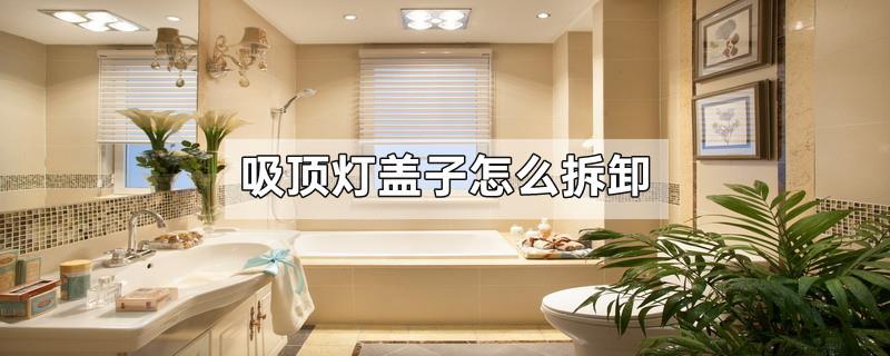 吸顶灯盖子怎么拆卸