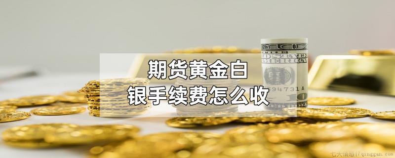 期货黄金白银手续费怎么收