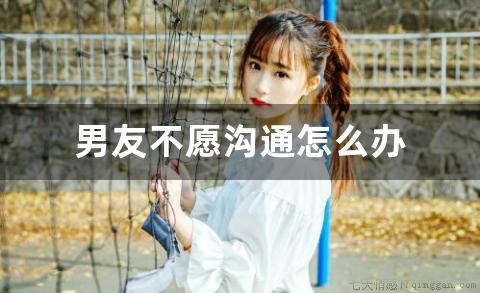 男友不愿沟通怎么办