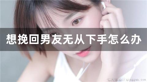 想挽回男友无从下手怎么办