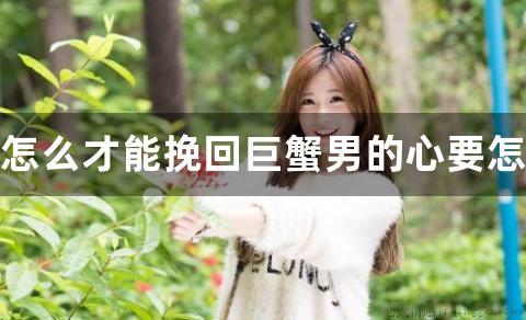 怎么才能挽回巨蟹男的心要怎么去做呢