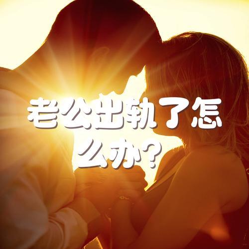 如何面对老公出轨?——从这15个角度来看待 如何面对老公出轨?——从这15个角度来看待