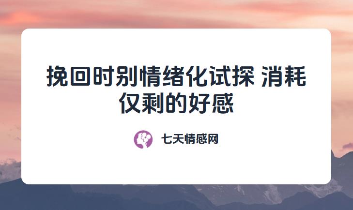 挽回时别情绪化试探，消耗仅剩的好感