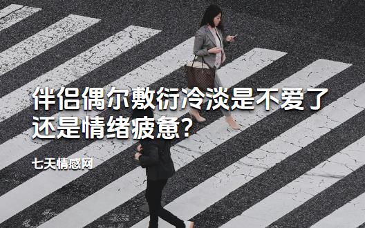 伴侣偶尔敷衍冷淡是不爱了还是情绪疲惫? 伴侣偶尔敷衍冷淡是不爱了还是情绪疲惫?
