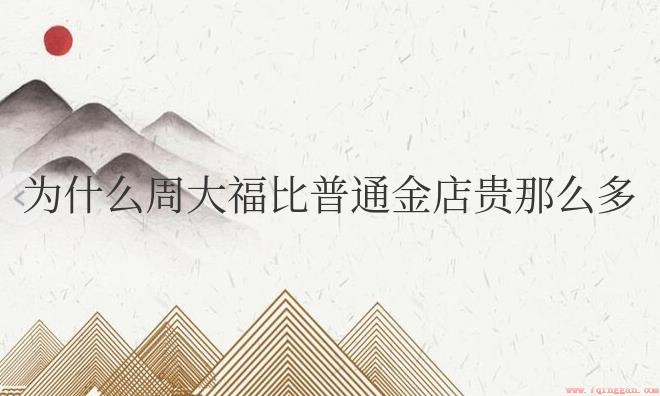 为什么周大福比普通金店贵那么多