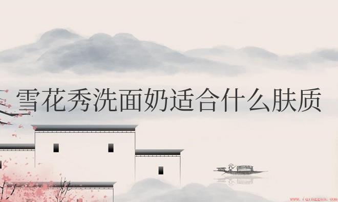 雪花秀洗面奶适合什么肤质用