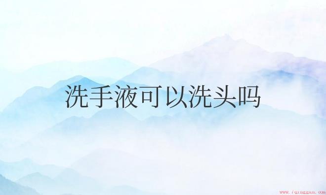 洗手液可以洗头吗？有什么危害吗？