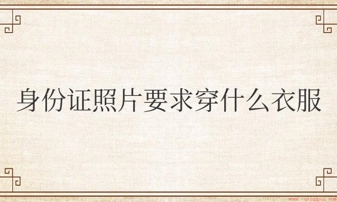 身份证照片要求穿什么衣服好看