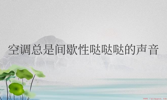 新空调总是间歇性哒哒哒的声音是什么原因